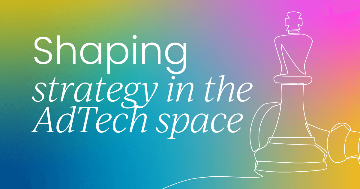 Shaping strategy with real customer input  in the AdTech space