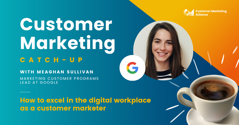 Meaghan Sullivan | How to excel in the digital workplace as a customer marketer | Customer Marketing Catch-up
